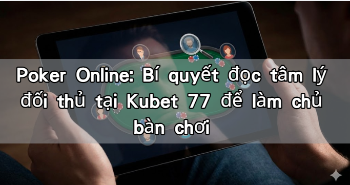Poker Online: Bí quyết đọc tâm lý đối thủ tại Kubet 77 để làm chủ bàn chơi